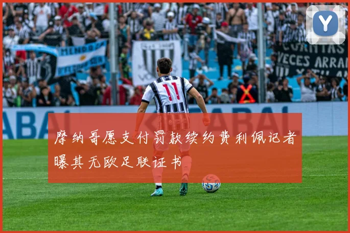 摩纳哥愿支付罚款续约费利佩记者曝其无欧足联证书