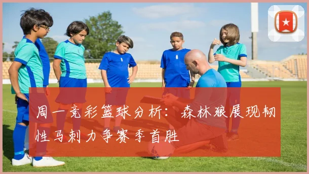 周一竞彩篮球分析：森林狼展现韧性马刺力争赛季首胜