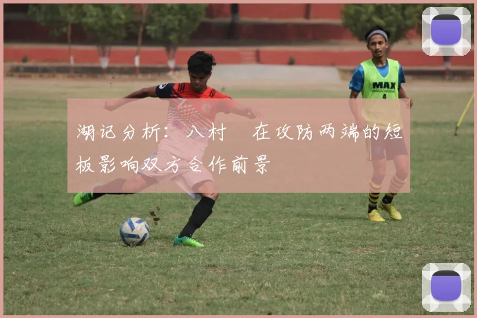 湖记分析：八村塁在攻防两端的短板影响双方合作前景