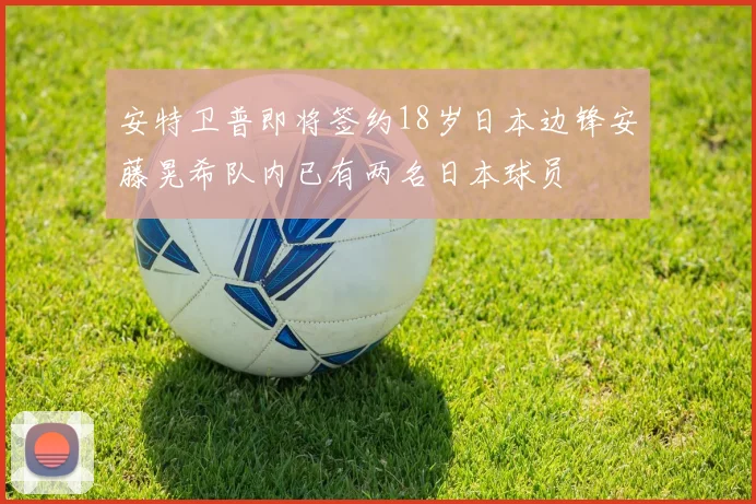 安特卫普即将签约18岁日本边锋安藤晃希队内已有两名日本球员