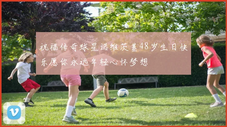 祝福传奇球星诺维茨基48岁生日快乐愿你永远年轻心怀梦想
